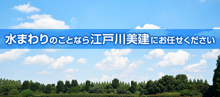 水まわりのことなら江戸川美建にお任せください